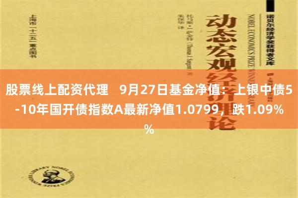 股票线上配资代理   9月27日基金净值：上银中债5-10年国开债指数A最新净值1.0799，跌1.09%