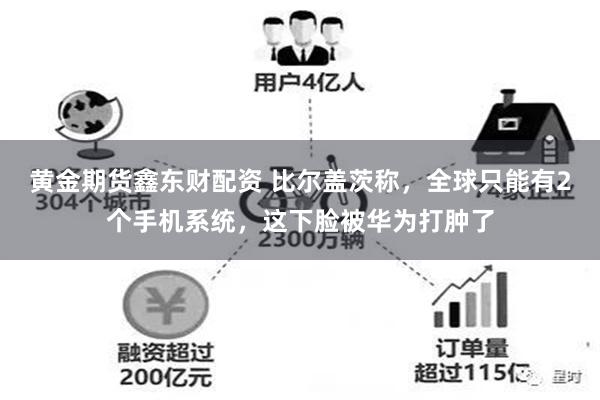 黄金期货鑫东财配资 比尔盖茨称，全球只能有2个手机系统，这下脸被华为打肿了