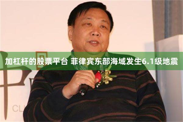 加杠杆的股票平台 菲律宾东部海域发生6.1级地震