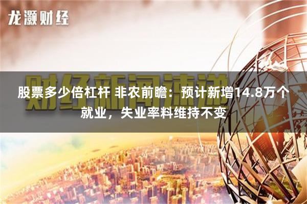 股票多少倍杠杆 非农前瞻：预计新增14.8万个就业，失业率料维持不变