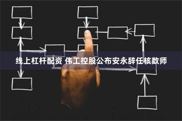 线上杠杆配资 伟工控股公布安永辞任核数师