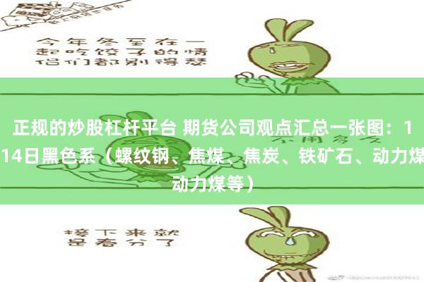 正规的炒股杠杆平台 期货公司观点汇总一张图：10月14日黑色系（螺纹钢、焦煤、焦炭、铁矿石、动力煤等）