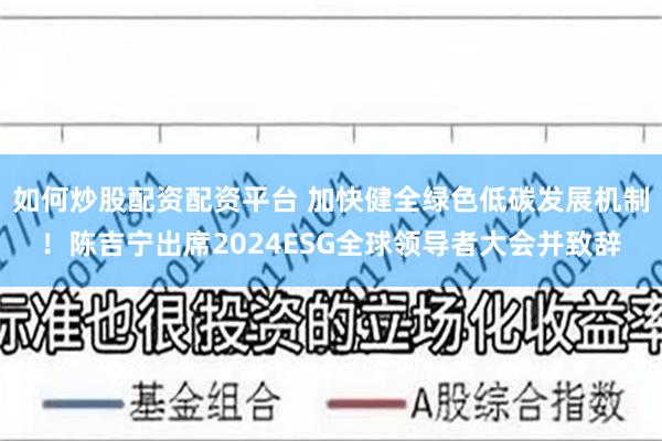 如何炒股配资配资平台 加快健全绿色低碳发展机制！陈吉宁出席2024ESG全球领导者大会并致辞