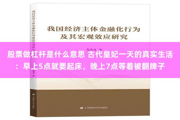 股票做杠杆是什么意思 古代皇妃一天的真实生活：早上5点就要起床，晚上7点等着被翻牌子