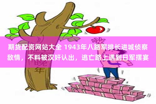 期货配资网站大全 1943年八路军排长进城侦察敌情，不料被汉奸认出，逃亡路上遇到日军摆宴