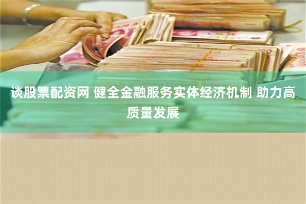 谈股票配资网 健全金融服务实体经济机制 助力高质量发展