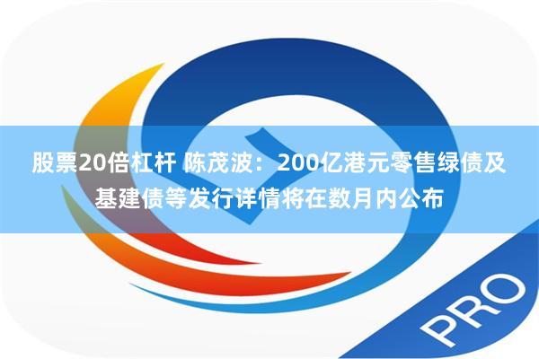 股票20倍杠杆 陈茂波：200亿港元零售绿债及基建债等发行详情将在数月内公布