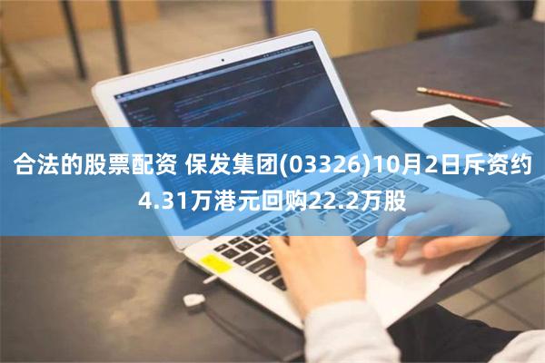 合法的股票配资 保发集团(03326)10月2日斥资约4.31万港元回购22.2万股