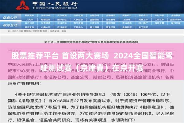 股票推荐平台 首设两大赛场  2024全国智能驾驶测试赛（京津冀）在京开赛