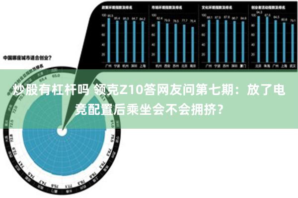 炒股有杠杆吗 领克Z10答网友问第七期：放了电竞配置后乘坐会不会拥挤？