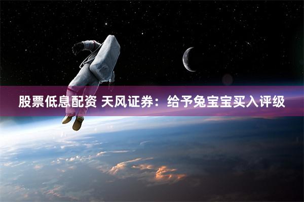 股票低息配资 天风证券：给予兔宝宝买入评级