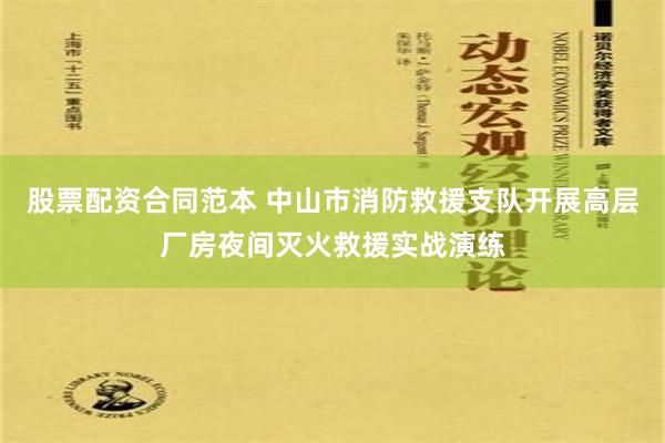 股票配资合同范本 中山市消防救援支队开展高层厂房夜间灭火救援实战演练