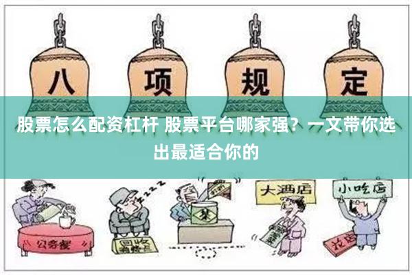 股票怎么配资杠杆 股票平台哪家强？一文带你选出最适合你的