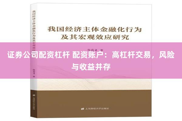 证券公司配资杠杆 配资账户：高杠杆交易，风险与收益并存