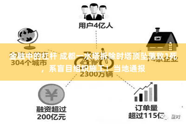 金融中的杠杆 成都一水塔拆除时塔顶坠落致1死，系盲目组织施工！当地通报