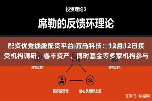 配资优秀炒股配资平台 万马科技：12月12日接受机构调研，睿丰资产、博时基金等多家机构参与