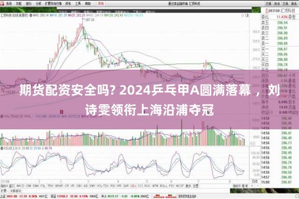 期货配资安全吗? 2024乒乓甲A圆满落幕 ，刘诗雯领衔上海沿浦夺冠