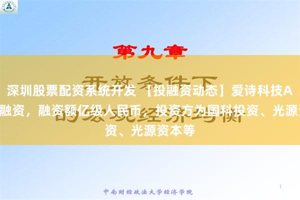 深圳股票配资系统开发 【投融资动态】爱诗科技A+++轮融资，融资额亿级人民币，投资方为国科投资、光源资本等