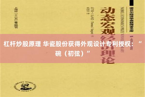 杠杆炒股原理 华瓷股份获得外观设计专利授权：“碗（初弦）”