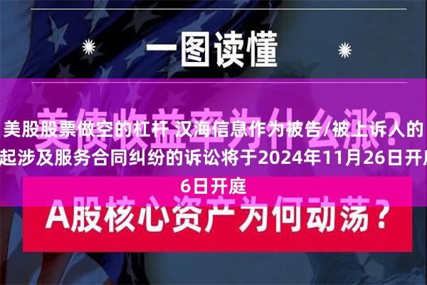 美股股票做空的杠杆 汉海信息作为被告/被上诉人的1起涉及服务合同纠纷的诉讼将于2024年11月26日开庭