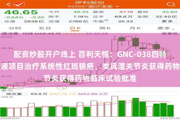 配资炒股开户线上 百利天恒：GNC-038四特异性抗体注射液项目治疗系统性红斑狼疮、类风湿关节炎获得药物临床试验批准