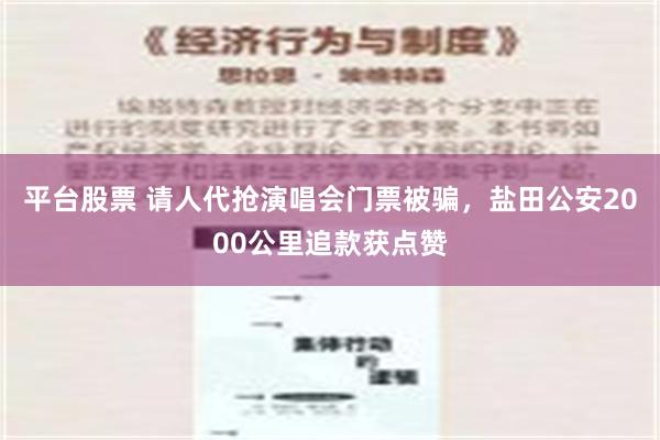 平台股票 请人代抢演唱会门票被骗，盐田公安2000公里追款获点赞