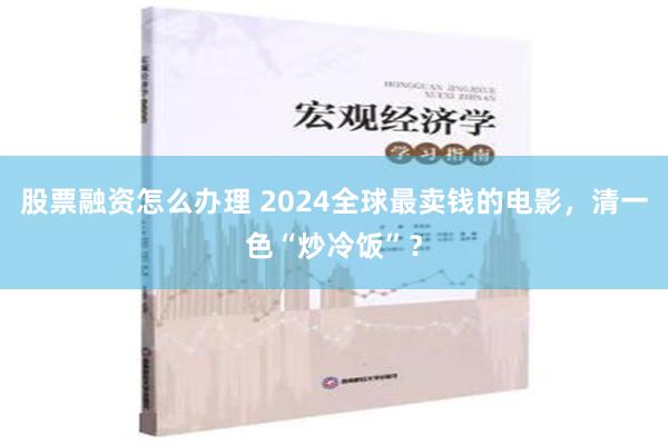 股票融资怎么办理 2024全球最卖钱的电影，清一色“炒冷饭”？