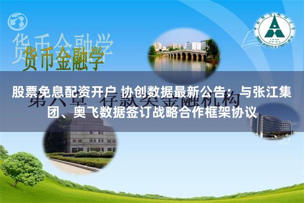 股票免息配资开户 协创数据最新公告：与张江集团、奥飞数据签订战略合作框架协议