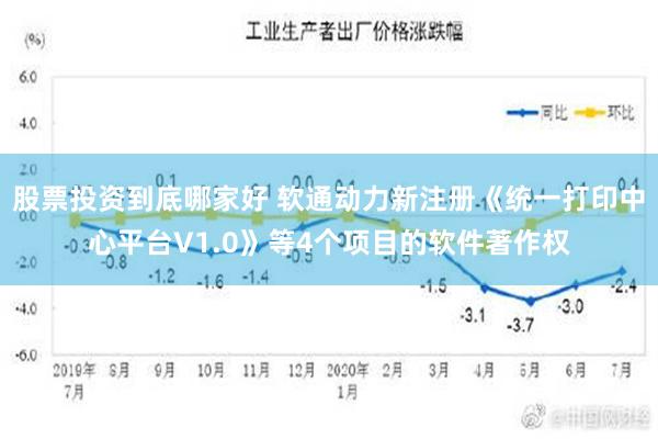 股票投资到底哪家好 软通动力新注册《统一打印中心平台V1.0》等4个项目的软件著作权