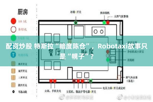 配资炒股 特斯拉“暗度陈仓”，Robotaxi故事只是“幌子”？