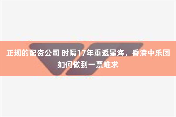 正规的配资公司 时隔17年重返星海，香港中乐团如何做到一票难求