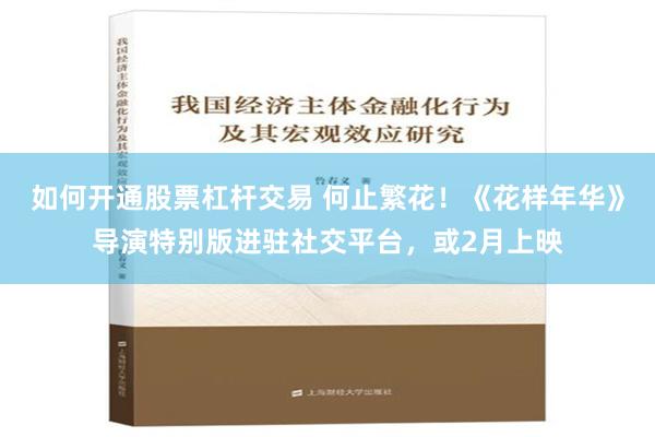 如何开通股票杠杆交易 何止繁花！《花样年华》导演特别版进驻社交平台，或2月上映