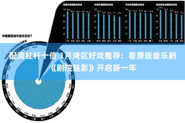 配资杠杆十倍 1月湾区好戏推荐：看原版音乐剧《剧院魅影》开启新一年