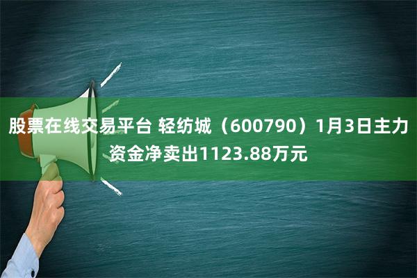 股票在线交易平台 轻纺城（600790）1月3日主力资金净卖出1123.88万元