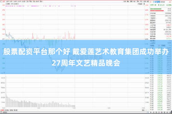 股票配资平台那个好 戴爱莲艺术教育集团成功举办27周年文艺精品晚会