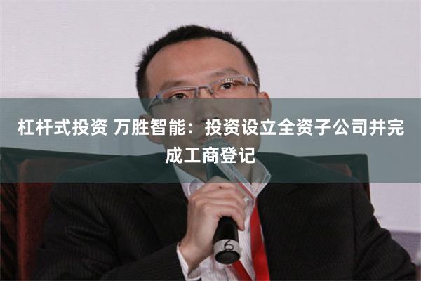 杠杆式投资 万胜智能：投资设立全资子公司并完成工商登记