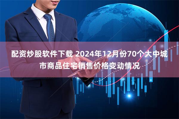 配资炒股软件下载 2024年12月份70个大中城市商品住宅销售价格变动情况