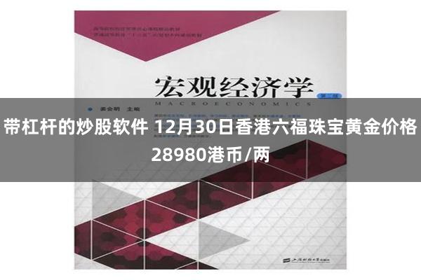 带杠杆的炒股软件 12月30日香港六福珠宝黄金价格28980港币/两