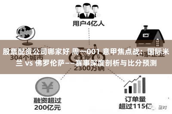 股票配资公司哪家好 周一001 意甲焦点战：国际米兰 vs 佛罗伦萨——赛事深度剖析与比分预测